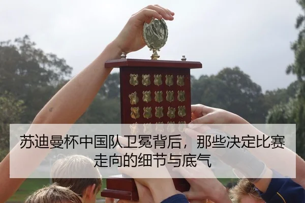 苏迪曼杯中国队卫冕背后，那些决定比赛走向的细节与底气